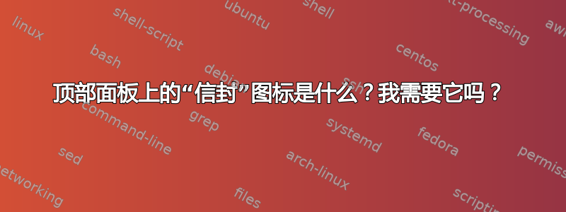 顶部面板上的“信封”图标是什么？我需要它吗？