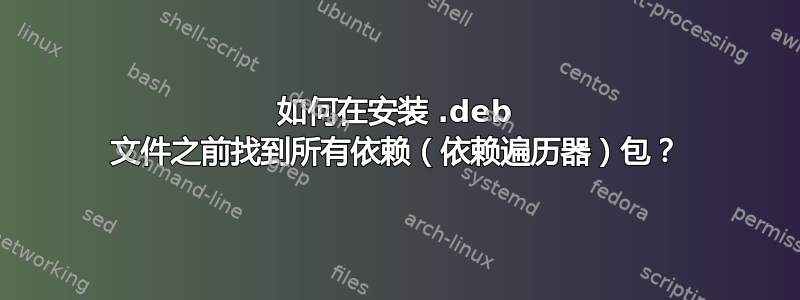 如何在安装 .deb 文件之前找到所有依赖（依赖遍历器）包？