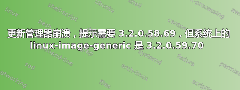 更新管理器崩溃，提示需要 3.2.0.58.69，但系统上的 linux-image-generic 是 3.2.0.59.70 