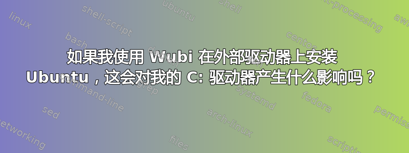 如果我使用 Wubi 在外部驱动器上安装 Ubuntu，这会对我的 C: 驱动器产生什么影响吗？