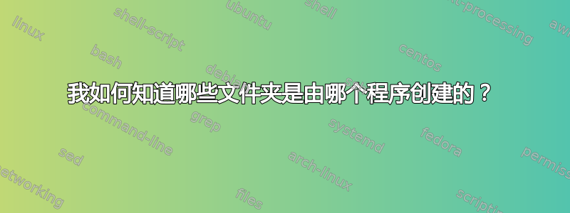 我如何知道哪些文件夹是由哪个程序创建的？