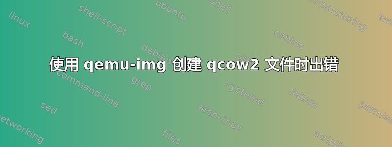 使用 qemu-img 创建 qcow2 文件时出错