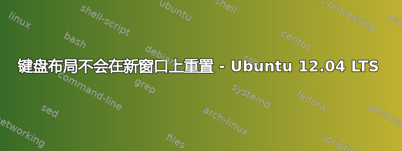 键盘布局不会在新窗口上重置 - Ubuntu 12.04 LTS