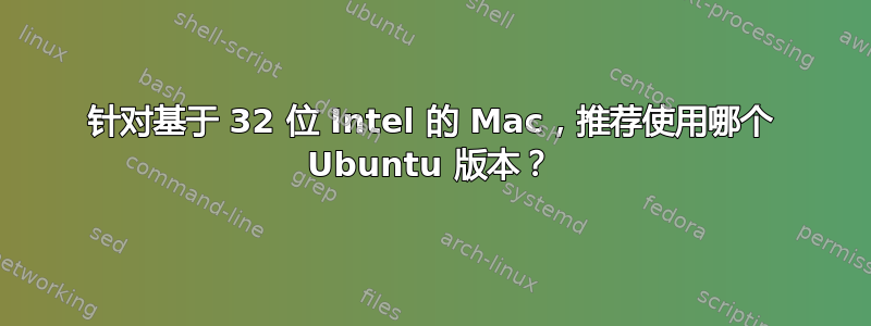 针对基于 32 位 Intel 的 Mac，推荐使用哪个 Ubuntu 版本？