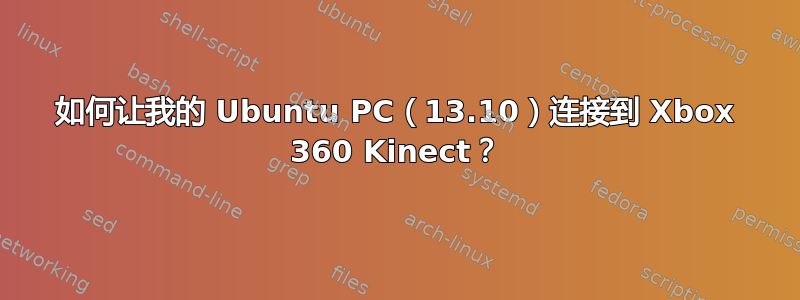 如何让我的 Ubuntu PC（13.10）连接到 Xbox 360 Kinect？