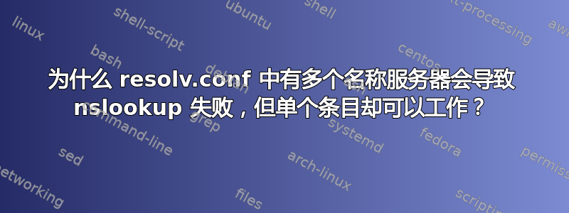 为什么 resolv.conf 中有多个名称服务器会导致 nslookup 失败，但单个条目却可以工作？