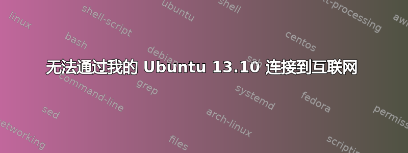 无法通过我的 Ubuntu 13.10 连接到互联网