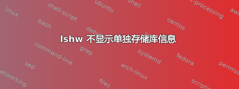 lshw 不显示单独存储库信息