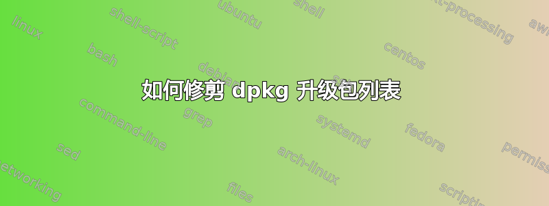 如何修剪 dpkg 升级包列表