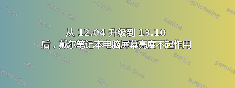 从 12.04 升级到 13.10 后，戴尔笔记本电脑屏幕亮度不起作用