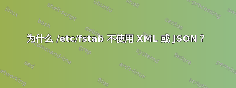 为什么 /etc/fstab 不使用 XML 或 JSON？