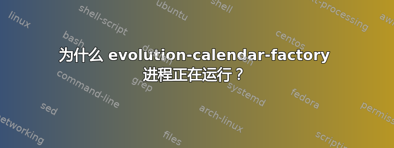 为什么 evolution-calendar-factory 进程正在运行？