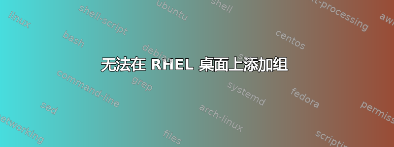 无法在 RHEL 桌面上添加组