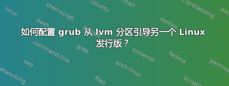 如何配置 grub 从 lvm 分区引导另一个 Linux 发行版？