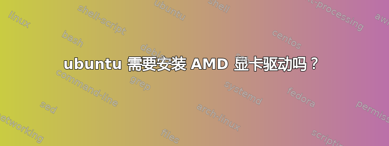 ubuntu 需要安装 AMD 显卡驱动吗？