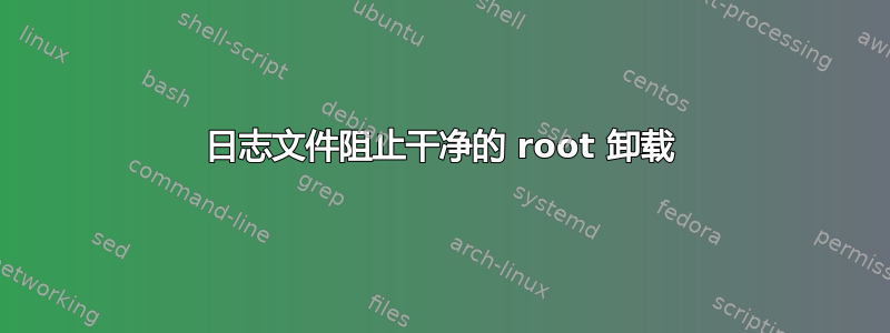 日志文件阻止干净的 root 卸载