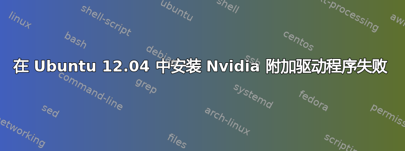 在 Ubuntu 12.04 中安装 Nvidia 附加驱动程序失败