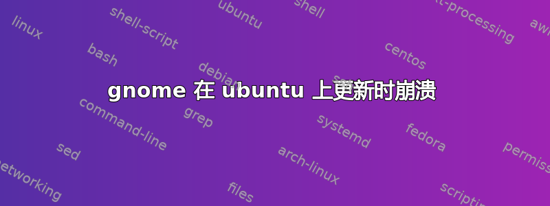 gnome 在 ubuntu 上更新时崩溃