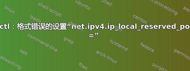 sysctl：格式错误的设置“net.ipv4.ip_local_reserved_ports =”