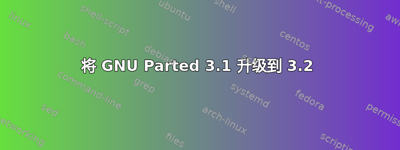 将 GNU Parted 3.1 升级到 3.2