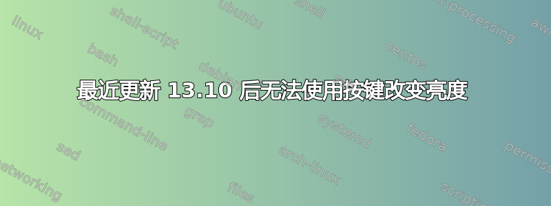 最近更新 13.10 后无法使用按键改变亮度