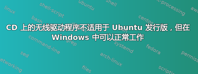 CD 上的无线驱动程序不适用于 Ubuntu 发行版，但在 Windows 中可以正常工作