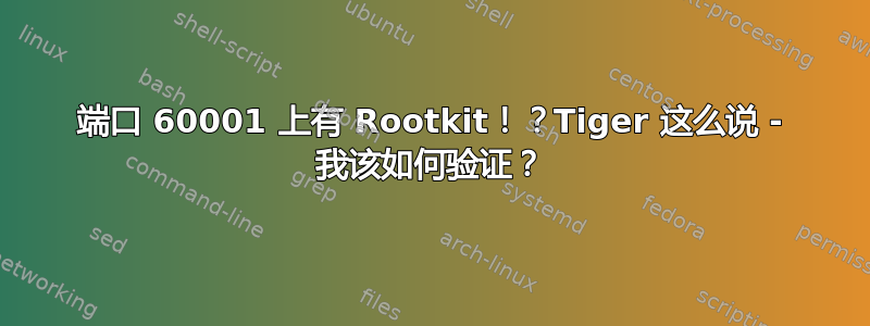 端口 60001 上有 Rootkit！？Tiger 这么说 - 我该如何验证？