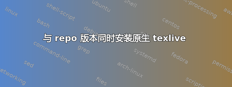 与 repo 版本同时安装原生 texlive