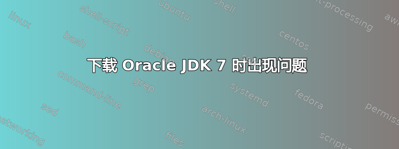 下载 Oracle JDK 7 时出现问题