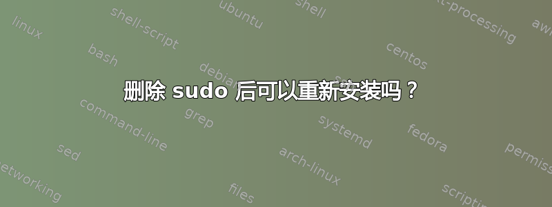 删除 sudo 后可以重新安装吗？