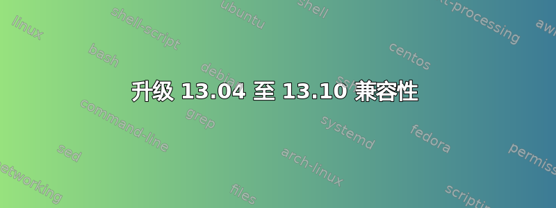 升级 13.04 至 13.10 兼容性