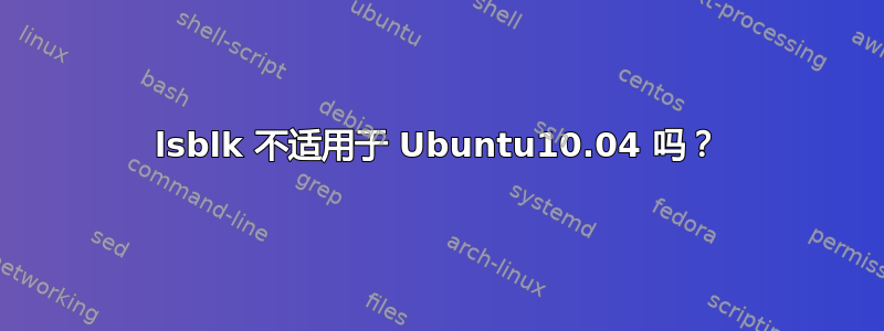 lsblk 不适用于 Ubuntu10.04 吗？