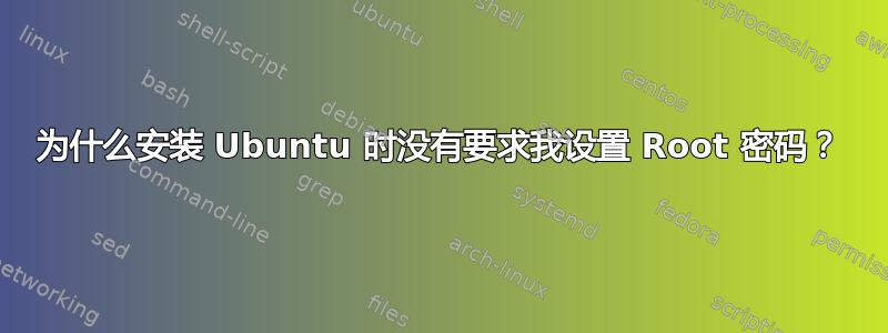 为什么安装 Ubuntu 时没有要求我设置 Root 密码？