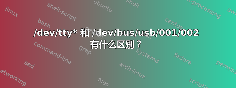 /dev/tty* 和 /dev/bus/usb/001/002 有什么区别？