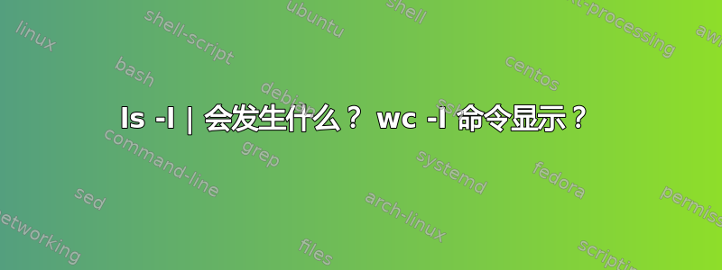 ls -l | 会发生什么？ wc -l 命令显示？