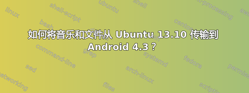 如何将音乐和文件从 Ubuntu 13.10 传输到 Android 4.3？