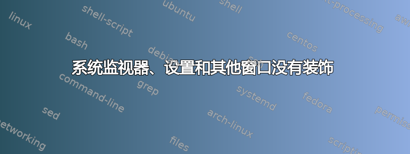 系统监视器、设置和其他窗口没有装饰