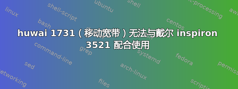huwai 1731（移动宽带）无法与戴尔 inspiron 3521 配合使用