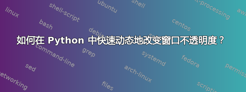 如何在 Python 中快速动态地改变窗口不透明度？