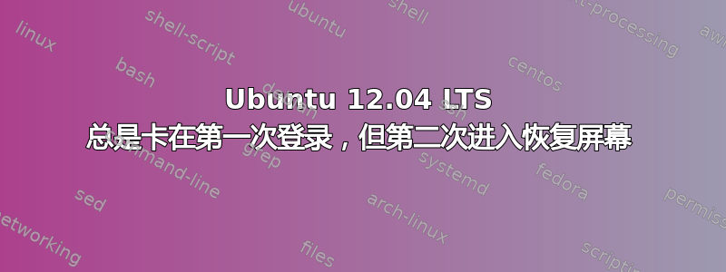 Ubuntu 12.04 LTS 总是卡在第一次登录，但第二次进入恢复屏幕