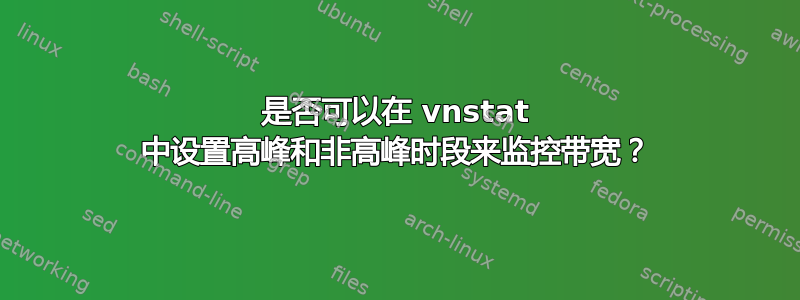 是否可以在 vnstat 中设置高峰和非高峰时段来监控带宽？