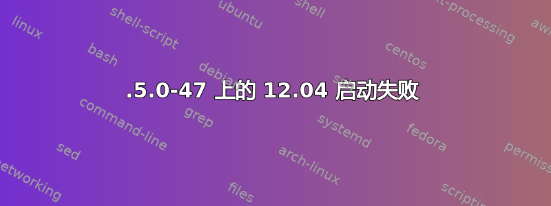 3.5.0-47 上的 12.04 启动失败