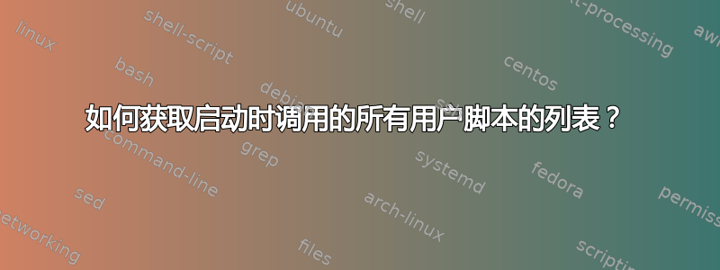 如何获取启动时调用的所有用户脚本的列表？