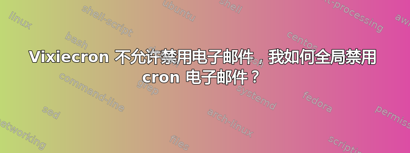 Vixiecron 不允许禁用电子邮件，我如何全局禁用 cron 电子邮件？