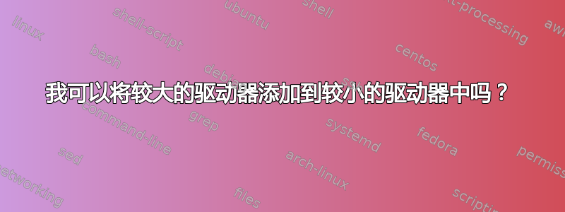 我可以将较大的驱动器添加到较小的驱动器中吗？