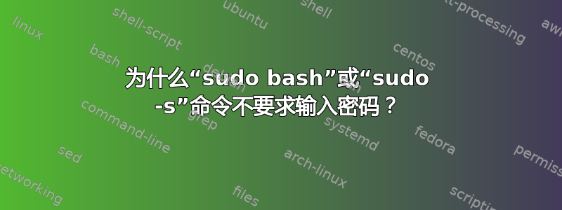 为什么“sudo bash”或“sudo -s”命令不要求输入密码？