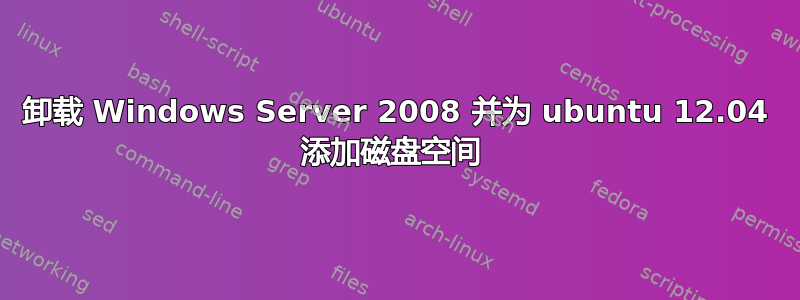 卸载 Windows Server 2008 并为 ubuntu 12.04 添加磁盘空间 