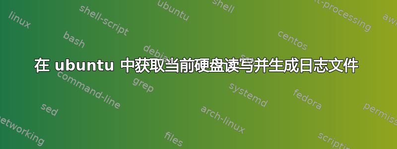 在 ubuntu 中获取当前硬盘读写并生成日志文件