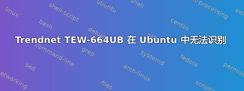 Trendnet TEW-664UB 在 Ubuntu 中无法识别