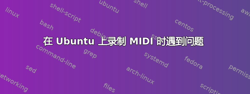 在 Ubuntu 上录制 MIDI 时遇到问题